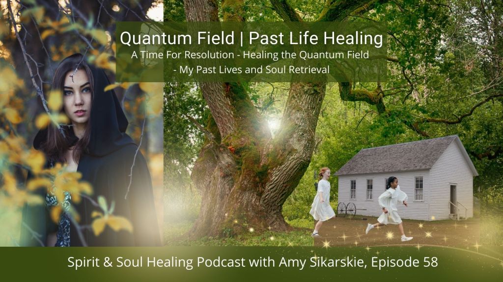 58: A Time For Resolution – Healing the Quantum Field – My Past Lives and Soul Retrieval