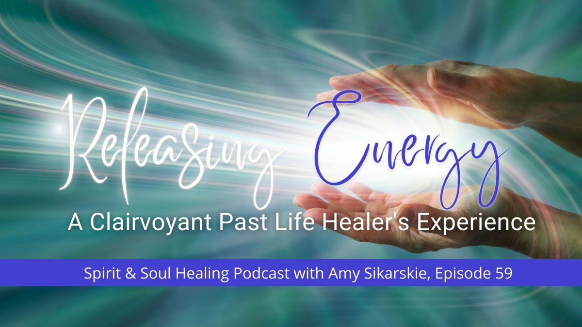 59: Releasing Energy – A Clairvoyant Past Life Healer’s Experiences with Amy Sikarskie